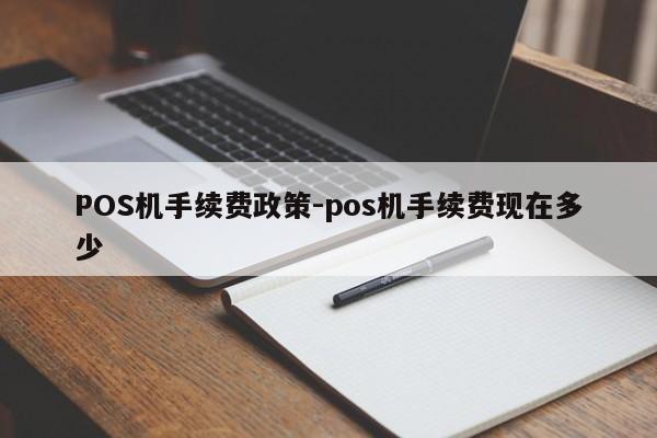 郏县POS机手续费政策-pos机手续费现在多少